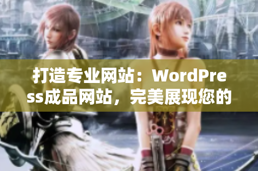 打造专业网站：WordPress成品网站，完美展现您的品牌形象