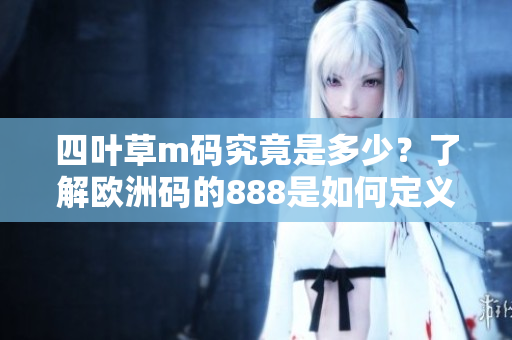 四叶草m码究竟是多少？了解欧洲码的888是如何定义的！
