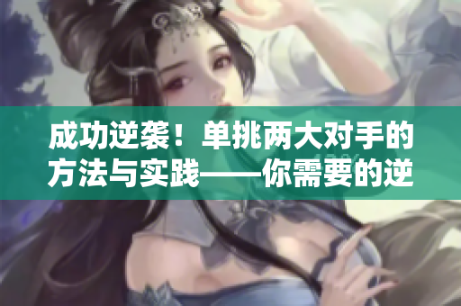 成功逆袭！单挑两大对手的方法与实践——你需要的逆袭指南