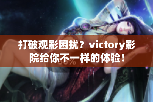 打破观影困扰？victory影院给你不一样的体验！