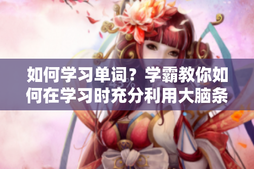 如何学习单词？学霸教你如何在学习时充分利用大脑条件反射。