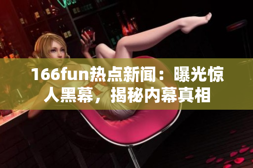 166fun热点新闻：曝光惊人黑幕，揭秘内幕真相