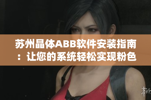 苏州晶体ABB软件安装指南：让您的系统轻松实现粉色梦想