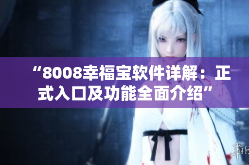 “8008幸福宝软件详解：正式入口及功能全面介绍”