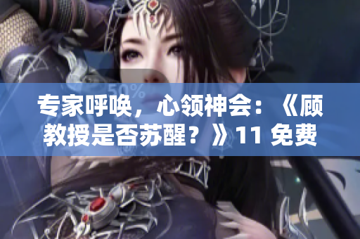 专家呼唤，心领神会：《顾教授是否苏醒？》11 免费赏读
