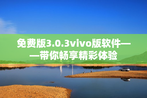 免费版3.0.3vivo版软件——带你畅享精彩体验