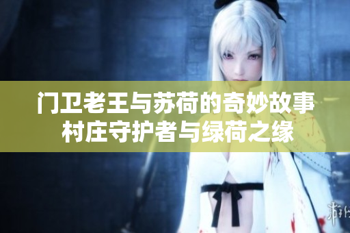 门卫老王与苏荷的奇妙故事 村庄守护者与绿荷之缘