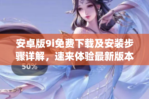 安卓版9i免费下载及安装步骤详解，速来体验最新版本！(1)