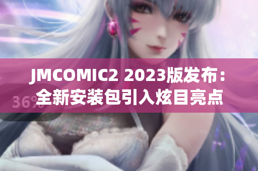 JMCOMIC2 2023版发布：全新安装包引入炫目亮点