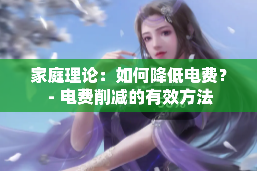家庭理论：如何降低电费？ - 电费削减的有效方法