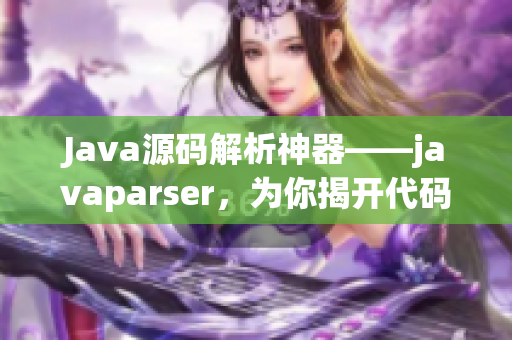 Java源码解析神器——javaparser，为你揭开代码的奥秘
