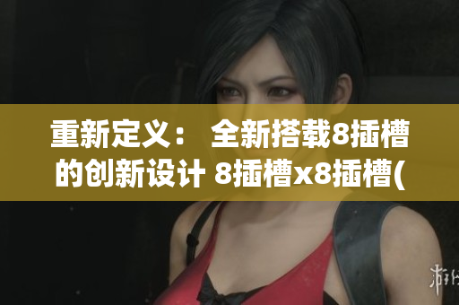 重新定义： 全新搭载8插槽的创新设计 8插槽x8插槽(1)