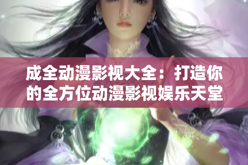 成全动漫影视大全：打造你的全方位动漫影视娱乐天堂