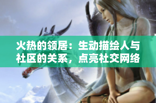 火热的领居：生动描绘人与社区的关系，点亮社交网络岁月
