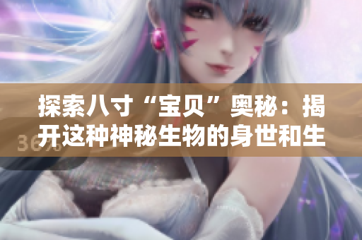 探索八寸“宝贝”奥秘：揭开这种神秘生物的身世和生活方式