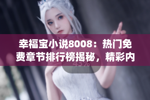 幸福宝小说8008：热门免费章节排行榜揭秘，精彩内容一网打尽(1)