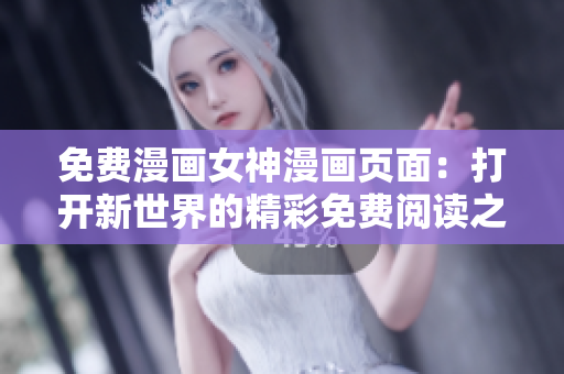 免费漫画女神漫画页面：打开新世界的精彩免费阅读之旅