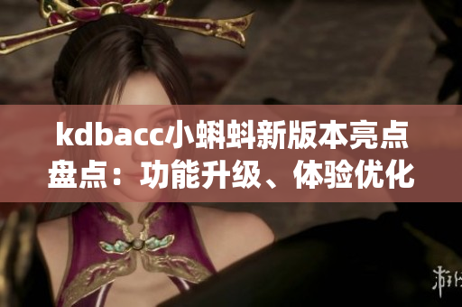 kdbacc小蝌蚪新版本亮点盘点：功能升级、体验优化、使用技巧分享(1)