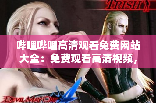 哔哩哔哩高清观看免费网站大全：免费观看高清视频，尽在哔哩哔哩(1)
