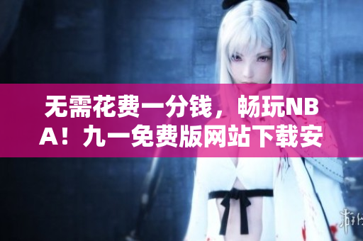 无需花费一分钱，畅玩NBA！九一免费版网站下载安装教程