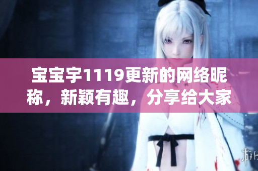 宝宝宇1119更新的网络昵称，新颖有趣，分享给大家(1)