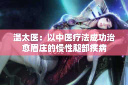 温太医：以中医疗法成功治愈眉庄的慢性腿部疾病