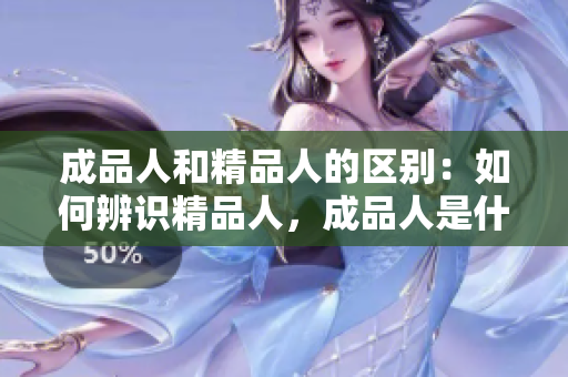 成品人和精品人的区别：如何辨识精品人，成品人是什么？