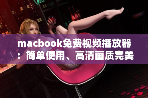 macbook免费视频播放器：简单使用、高清画质完美呈现
