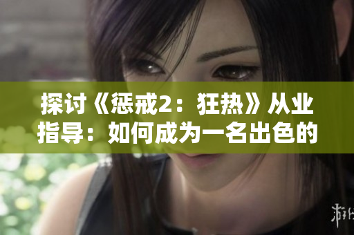 探讨《惩戒2：狂热》从业指导：如何成为一名出色的游戏开发者？