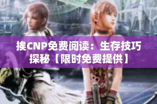 挨CNP免费阅读：生存技巧探秘【限时免费提供】