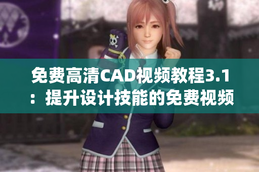 免费高清CAD视频教程3.1：提升设计技能的免费视频实战教程(1)
