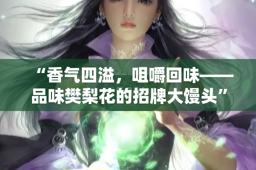 “香气四溢，咀嚼回味——品味樊梨花的招牌大馒头”