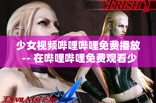 少女视频哔哩哔哩免费播放 -- 在哔哩哔哩免费观看少女相关视频