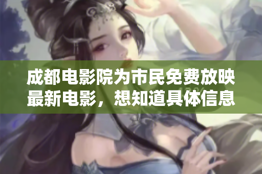 成都电影院为市民免费放映最新电影，想知道具体信息请点击这里
