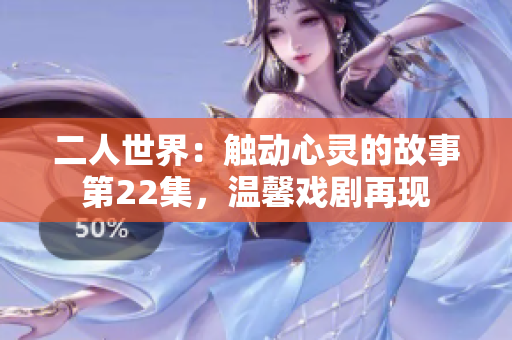 二人世界：触动心灵的故事第22集，温馨戏剧再现