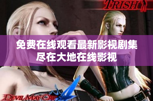 免费在线观看最新影视剧集尽在大地在线影视