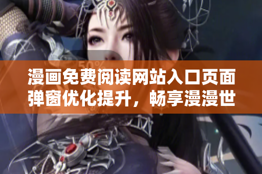 漫画免费阅读网站入口页面弹窗优化提升，畅享漫漫世界