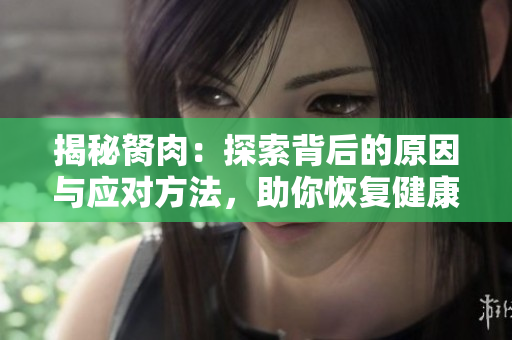 揭秘胬肉：探索背后的原因与应对方法，助你恢复健康肌肤！