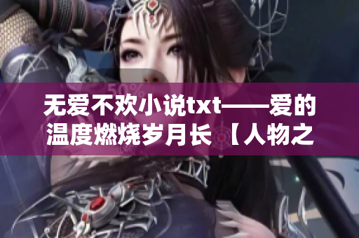 无爱不欢小说txt——爱的温度燃烧岁月长 【人物之家】