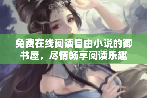 免费在线阅读自由小说的御书屋，尽情畅享阅读乐趣
