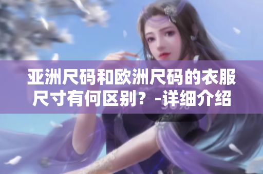 亚洲尺码和欧洲尺码的衣服尺寸有何区别？-详细介绍与比较