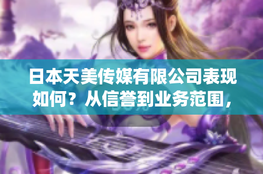 日本天美传媒有限公司表现如何？从信誉到业务范围，一切尽在这里(1)