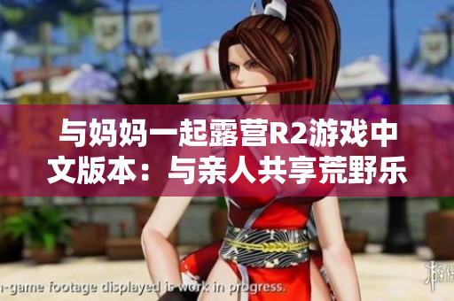 与妈妈一起露营R2游戏中文版本：与亲人共享荒野乐趣