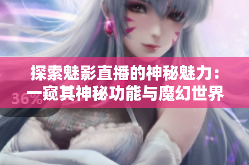 探索魅影直播的神秘魅力：一窥其神秘功能与魔幻世界