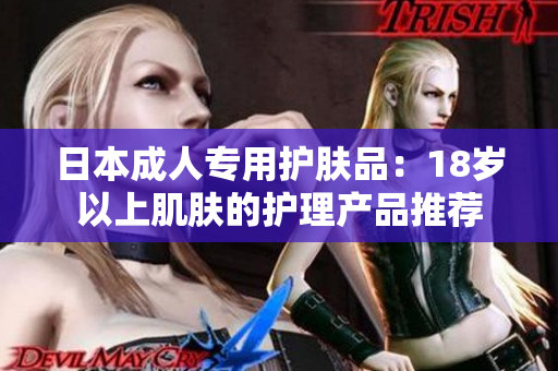 日本成人专用护肤品：18岁以上肌肤的护理产品推荐