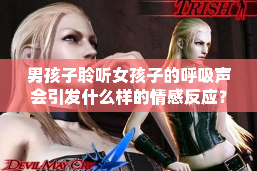 男孩子聆听女孩子的呼吸声会引发什么样的情感反应？