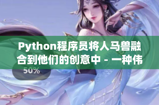Python程序员将人马兽融合到他们的创意中 - 一种伟大的编码文化现象