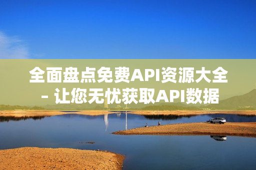 全面盘点免费API资源大全 – 让您无忧获取API数据