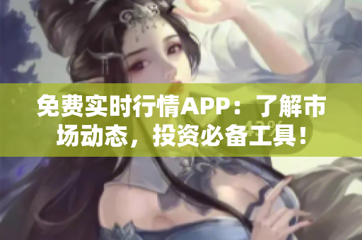 免费实时行情APP：了解市场动态，投资必备工具！