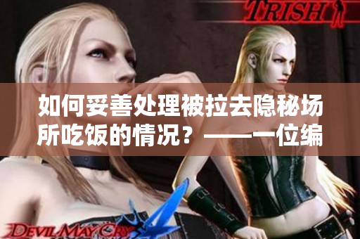 如何妥善处理被拉去隐秘场所吃饭的情况？——一位编辑分享